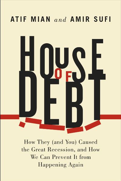 House of debt : how they (and you) caused the Great Recession, and how we can prevent it from happening again